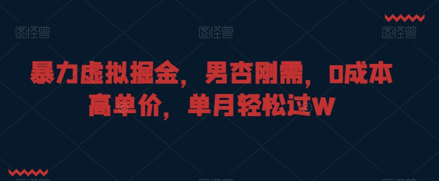 暴力虚拟掘金,男杏刚需,0成本高单价,单月轻松过W-汇课新知资源网