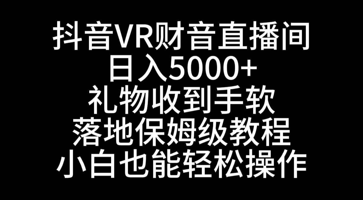 （8749期）抖音VR财神直播间，日入5000+，礼物收到手软，落地式保姆级教程，小白也…-汇课新知资源网