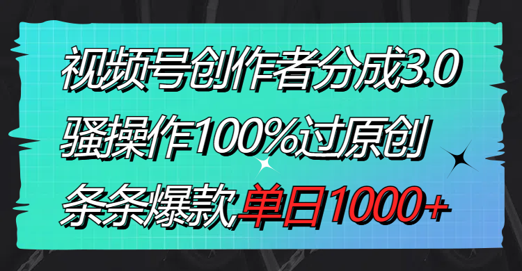 （8761期）视频号创作者分成3.0玩法，骚操作100%过原创，条条爆款，单日1000+-汇课新知资源网