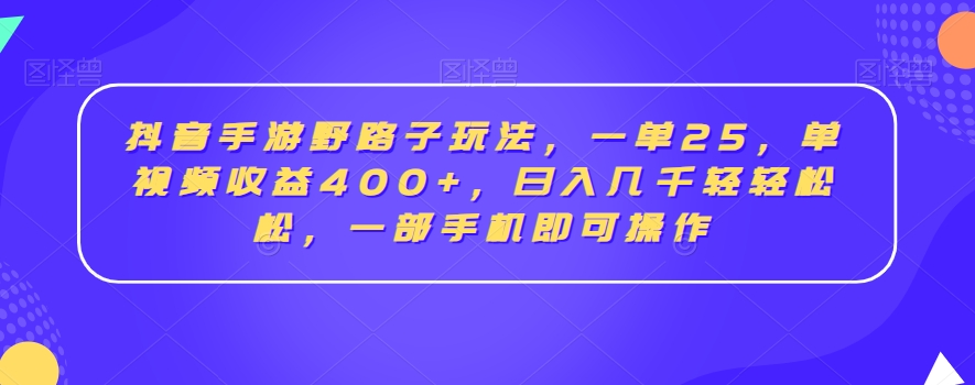 抖音手游野路子玩法,一单25,单视频收益400+,日入几千轻轻松松,一部手机即可操作-汇课新知资源网