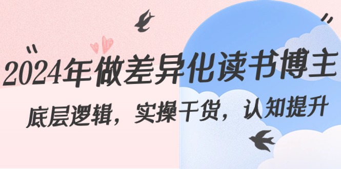 （8784期）2024年做差异化-读书博主：底层逻辑，实操干货，认知提升（29节）-汇课新知资源网