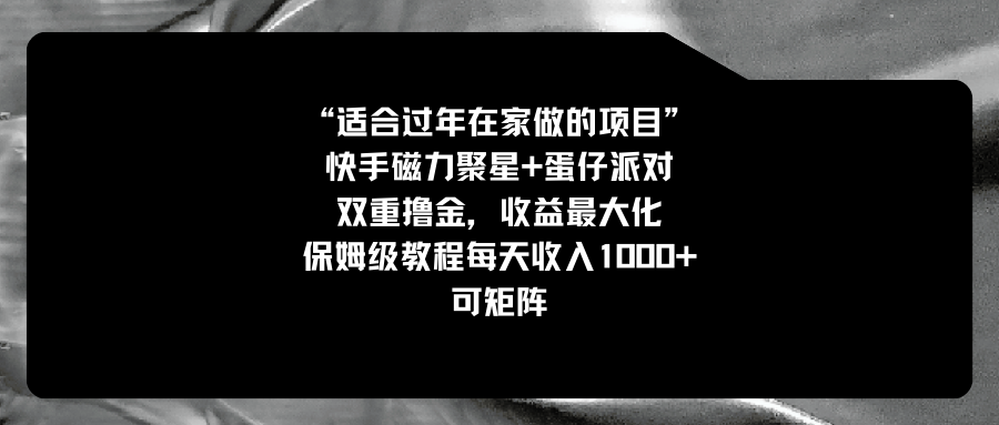 （8797期）适合过年在家做的项目，快手磁力+蛋仔派对，双重撸金，收益最大化 保姆…-汇课新知资源网
