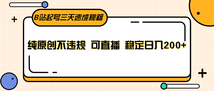 B站起号三天速成秘籍,纯原创不违规 可直播 稳定日入200+-汇课新知资源网