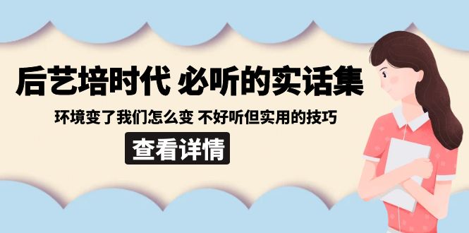 后艺培时代之必听的实话集:环境变了我们怎么变 不好听但实用的技巧-汇课新知资源网