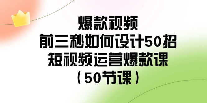 爆款视频前三秒如何设计50招:短视频运营爆款课(50节课)-汇课新知资源网