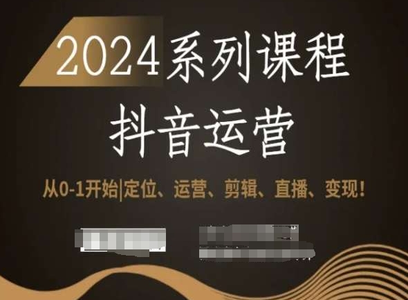 2024抖音运营全套系列课程,从0-1开始,定位、运营、剪辑、直播、变现!-汇课新知资源网