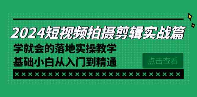 （8866期）2024短视频拍摄剪辑实操篇，学就会的落地实操教学，基础小白从入门到精通-汇课新知资源网