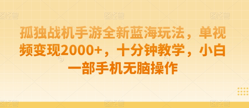 孤独战机手游全新蓝海玩法,单视频变现2000+,十分钟教学,小白一部手机无脑操作【揭秘】-汇课新知资源网