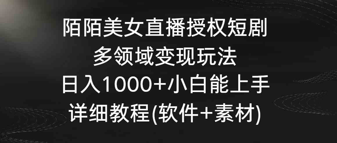 （8925期）陌陌美女直播授权短剧，多领域变现玩法，日入1000+小白能上手，详细教程…-汇课新知资源网