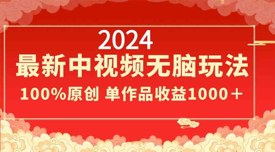 (8928期)2024最新中视频无脑玩法,作品制作简单,100%原创,单作品收益1000+-汇课新知资源网