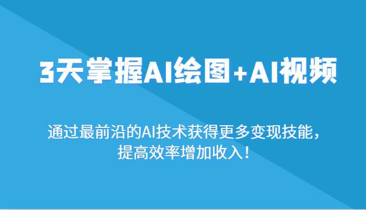 3天掌握AI绘图+AI视频,通过最前沿的AI技术获得更多变现技能,提高效率增加收入!-汇课新知资源网