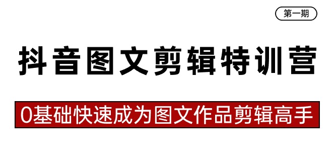 抖音图文剪辑特训营第一期，0基础快速成为图文作品剪辑高手（23节课）-汇课新知资源网
