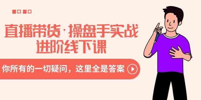 （8966期）直播带货·操盘手实战进阶线下课：你所有的一切疑问，这里全是答案-汇课新知资源网
