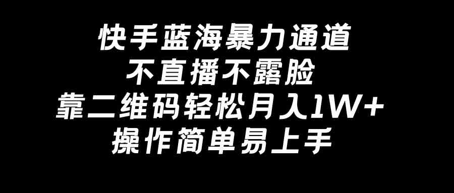 （8961期）快手蓝海暴力通道，不直播不露脸，靠二维码轻松月入1W+，操作简单易上手-汇课新知资源网