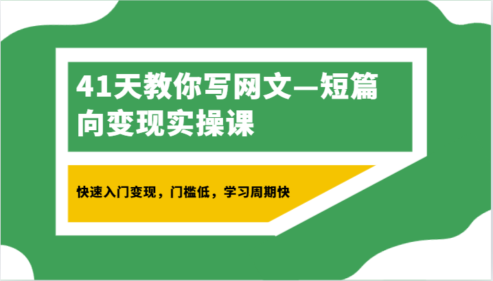41天教你写网文—短篇向变现实操课,快速入门变现,门槛低,学习周期快-汇课新知资源网