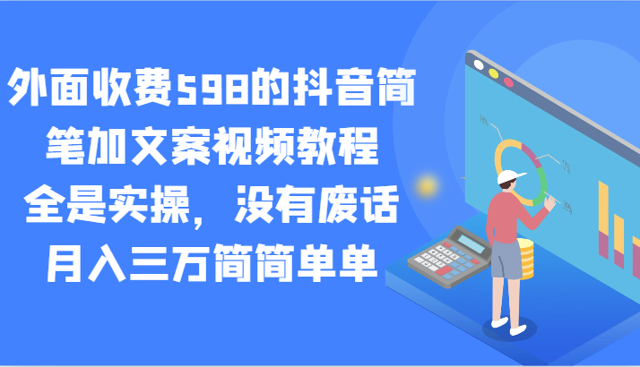 外面收费598的抖音简笔加文案视频教程,全是实操,没有废话,月入三万简简单单-汇课新知资源网