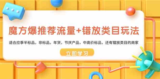 （8979期）魔方·爆推荐流量+错放类目玩法：适合应季半标品，非标品，年货，节庆产…-汇课新知资源网