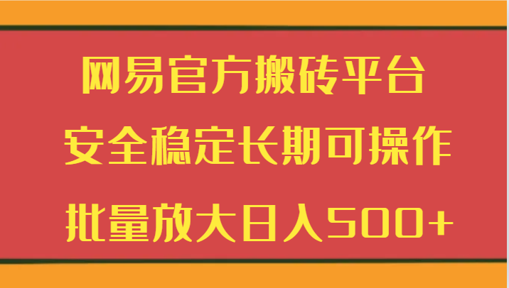 网易官方搬砖平台 安全稳定长期可操作 批量放大日入500+-汇课新知资源网