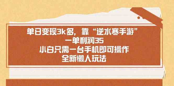 （8986期）单日变现3k多，靠“逆水寒手游”，一单利润35，小白只需一台手机即可操…-汇课新知资源网