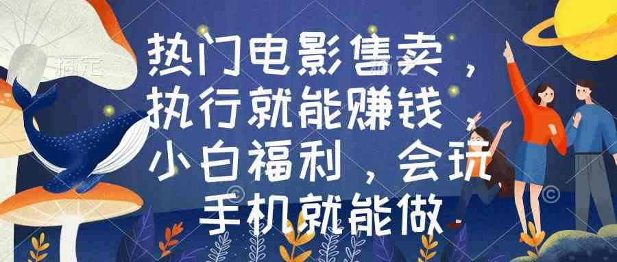 （8995期）热门电影售卖，执行就能赚钱，小白福利，会玩手机就能做-汇课新知资源网