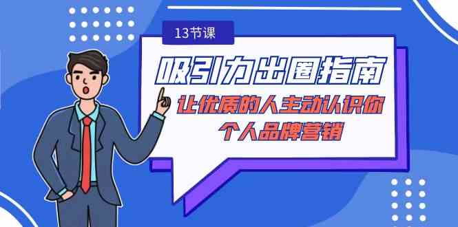 （9010期）吸引力-出圈指南-让优质的人主动认识你-个人品牌营销（无水印-13节课）-汇课新知资源网