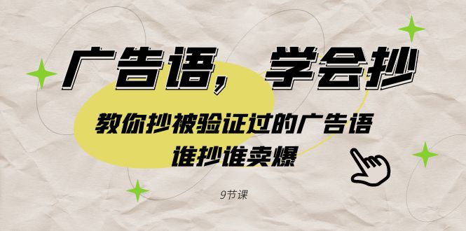 （9014期）广告语，学会抄！教你抄被验证过的广告语，谁抄谁卖爆（9节课）-汇课新知资源网