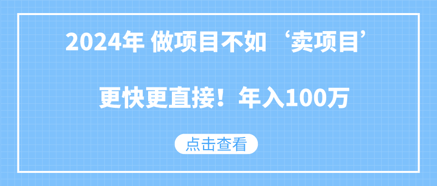 2024年 做项目不如‘卖项目’更快更直接!年入100万-汇课新知资源网