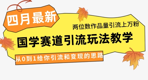 4月最新,国学赛道引流玩法教学,两位数作品量引流上万粉,从0到1给你引流和变现的思路-汇课新知资源网