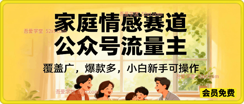 公众号流量主–家庭情感赛道，覆盖广，爆款多-汇课新知资源网
