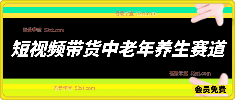短视频带货中老年养生赛道，引发赛道，必做的好项目-汇课新知资源网