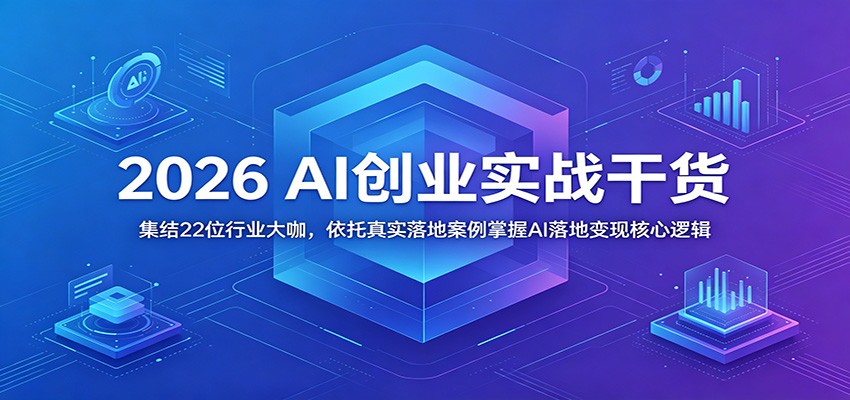 2026 AI创业实战干货:集结22位行业大咖,依托真实落地案例掌握AI落地变现核心逻辑-汇课新知资源网
