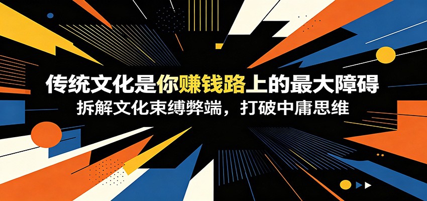 付费文章：《传统文化是你赚钱路上的最大障碍》拆解文化束缚弊端，打破中庸思维-汇课新知资源网