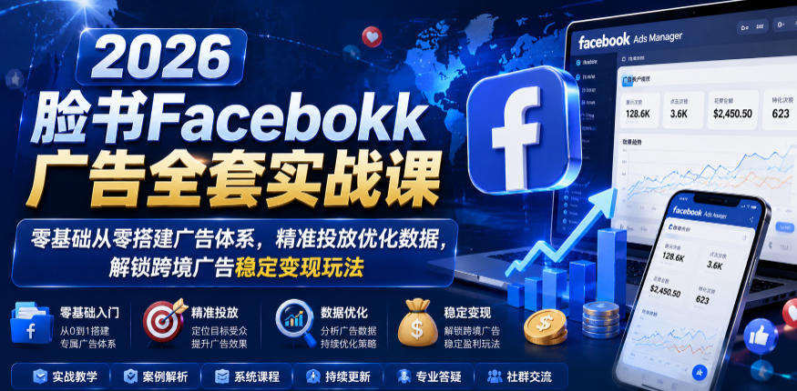 2026脸书Facebook广告全套实战课,零基础从零搭建广告体系,精准投放优化数据,解锁跨境广告稳定变现玩法-汇课新知资源网