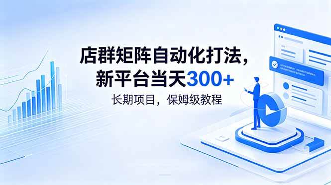 (18793期)店群矩阵自动化打法,新平台当天300+,长期项目,保姆级教程-汇课新知资源网