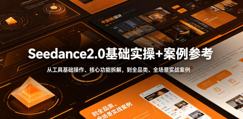 Seedance2.0基础实操+案例参考，从工具基础操作、核心功能拆解，到全品类、全场景实战案例参考全覆盖-汇课新知资源网