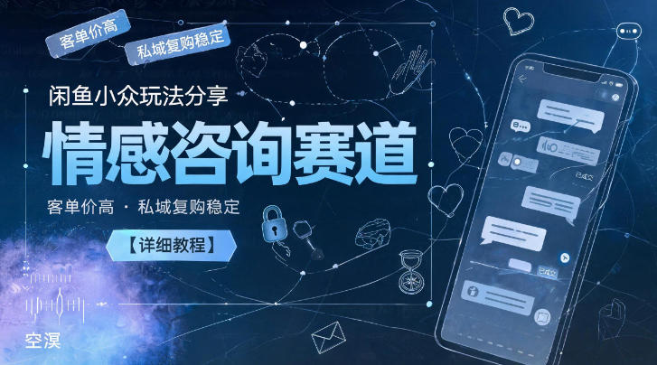 闲鱼小众玩法分享,情感咨询赛道,客单价高,私域复购稳定【详细教程】-汇课新知资源网