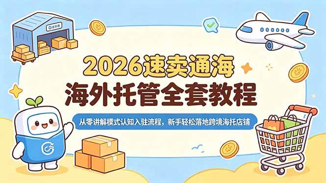 （18960期）2026速卖通海外托管全套教程，从零讲解模式认知入驻流程，新手轻松落地跨境海托店铺-汇课新知资源网