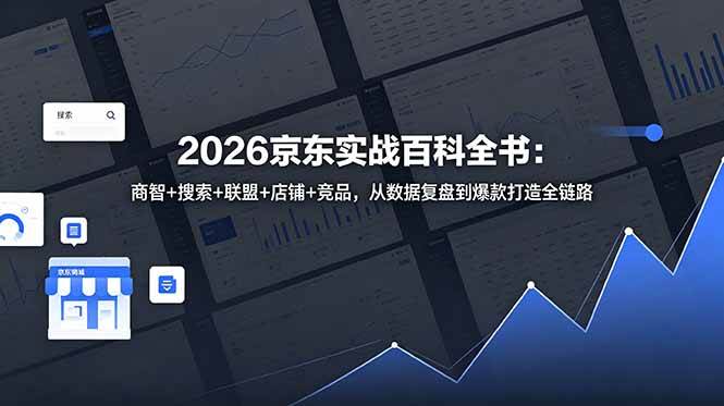 (18787期)2026京东实战百科全书:商智+搜索+联盟+店铺+竞品,从数据复盘到爆款打造全链路-汇课新知资源网