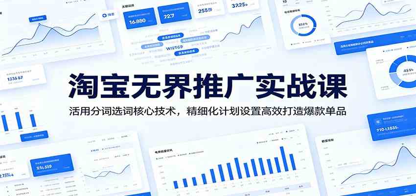 淘宝无界推广实战课：活用分词选词核心技术，精细化计划设置高效打造爆款单品-汇课新知资源网