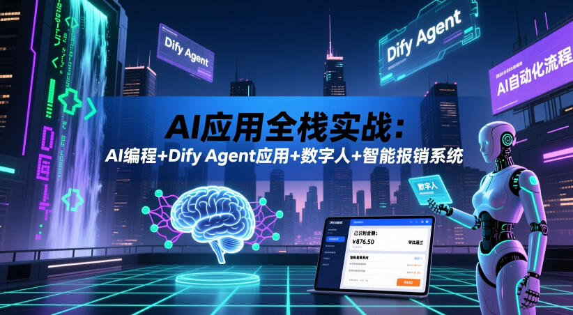 AI应用全栈实战:AI编程+Dify Agent应用+数字人+智能报销系统-汇课新知资源网