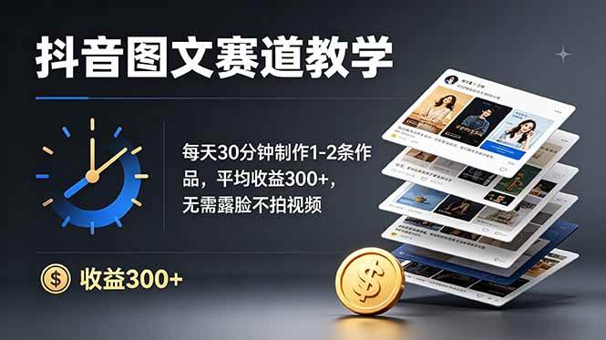 （19048期）抖音图文赛道教学：每天30分钟制作1-2条作品，平均收益300+，无需露脸不拍视频-汇课新知资源网
