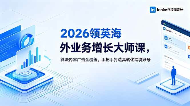 (18780期)2026 领英海外业务增长大师课,算法内容广告全覆盖,手把手打造高转化跨境账号-汇课新知资源网