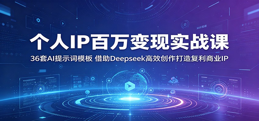 个人IP百万变现实战课：36套AI提示词模板，借助Deepseek高效创作打造复利商业IP-汇课新知资源网