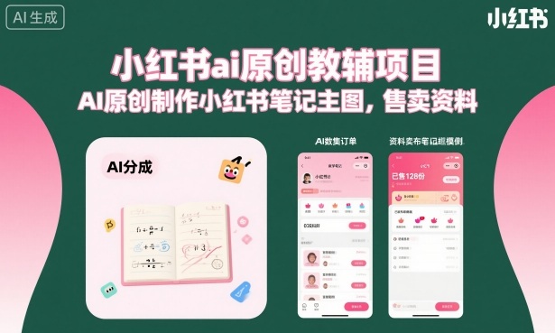 小红书ai原创教辅项目,AI原创制作小红书笔记主图,售卖资料(更新)-汇课新知资源网