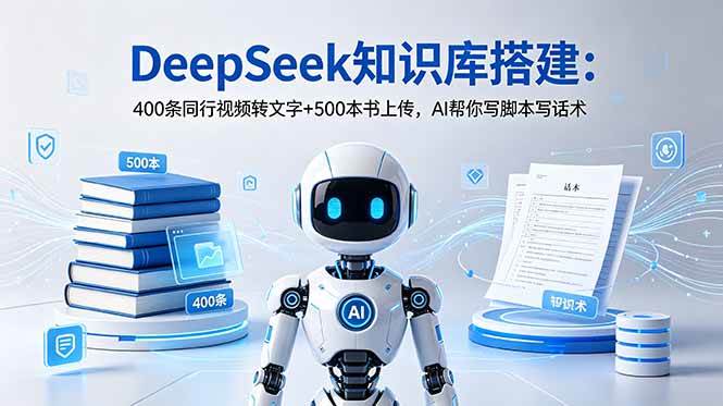 （18903期）DeepSeek知识库搭建：400条同行视频转文字+500本书上传，AI帮你写脚本写话术-汇课新知资源网