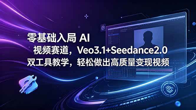 (18771期)零基础入局 AI 视频赛道,Veo3.1+Seedance2.0 双工具教学,轻松做出高质量变现视频-汇课新知资源网