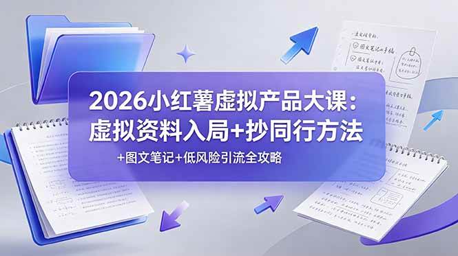 （19035期）2026小红薯虚拟产品大课：虚拟资料入局+抄同行方法+图文笔记+低风险引流全攻略-汇课新知资源网
