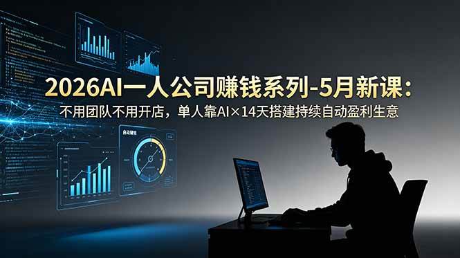 （18990期）2026AI一人公司（OPC）赚钱系列-5月新课：不用团队不用开店，单人靠AI×14天搭建持续自动盈利生意