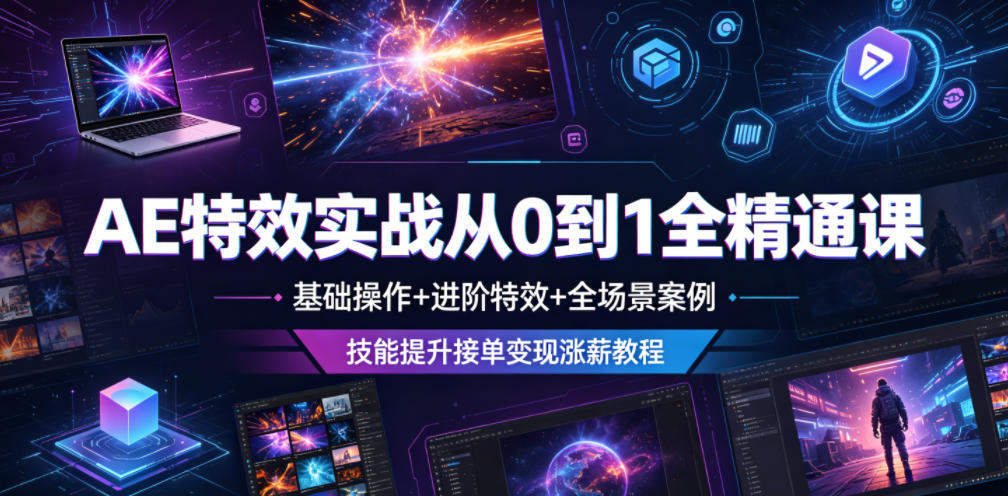 AE特效实战从0到1全精通课，基础操作+进阶特效+全场景案例，技能提升接单变现涨薪教程-汇课新知资源网