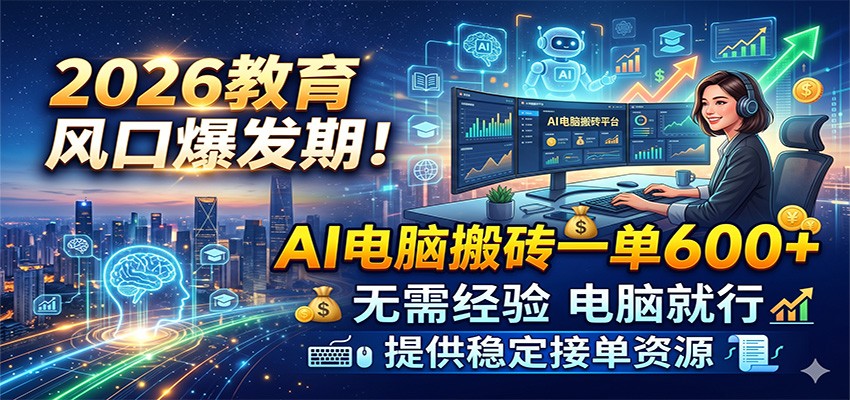 2026教育风口爆发期!AI电脑搬砖一单600+,无需经验电脑就行,提供稳定接单资源-汇课新知资源网